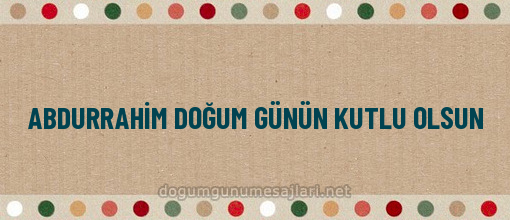 ABDURRAHİM DOĞUM GÜNÜN KUTLU OLSUN