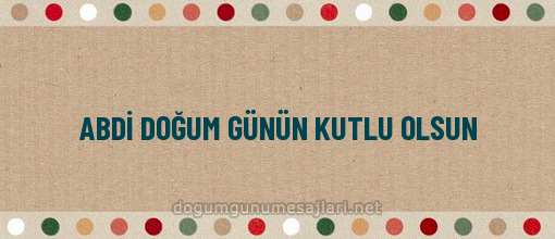 ABDİ DOĞUM GÜNÜN KUTLU OLSUN