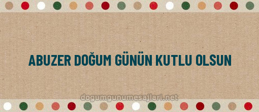 ABUZER DOĞUM GÜNÜN KUTLU OLSUN