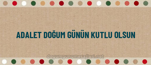 ADALET DOĞUM GÜNÜN KUTLU OLSUN