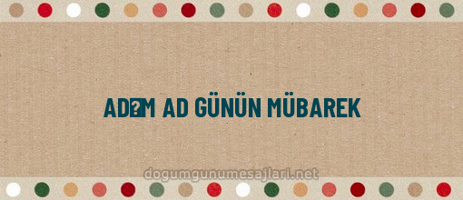 ADƏM AD GÜNÜN MÜBAREK