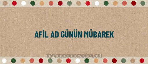 AFİL AD GÜNÜN MÜBAREK