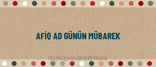 AFİQ AD GÜNÜN MÜBAREK