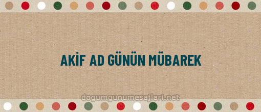 AKİF AD GÜNÜN MÜBAREK