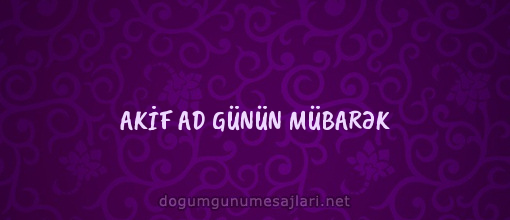 AKİF AD GÜNÜN MÜBARƏK