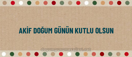 AKİF DOĞUM GÜNÜN KUTLU OLSUN