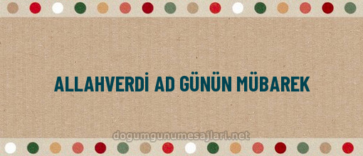 ALLAHVERDİ AD GÜNÜN MÜBAREK