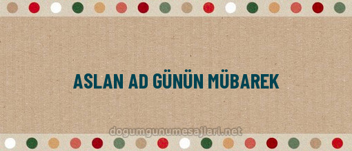 ASLAN AD GÜNÜN MÜBAREK