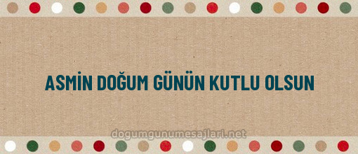 ASMİN DOĞUM GÜNÜN KUTLU OLSUN