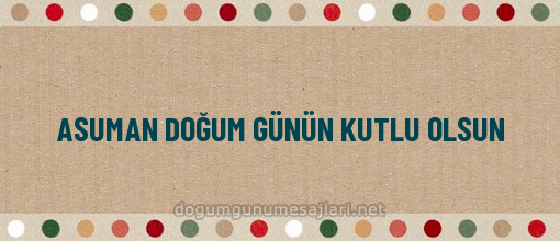 ASUMAN DOĞUM GÜNÜN KUTLU OLSUN