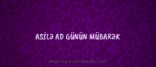 ASİLƏ AD GÜNÜN MÜBARƏK