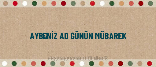 AYBƏNİZ AD GÜNÜN MÜBAREK