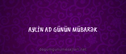 AYLİN AD GÜNÜN MÜBARƏK