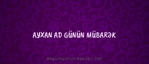 AYXAN AD GÜNÜN MÜBARƏK