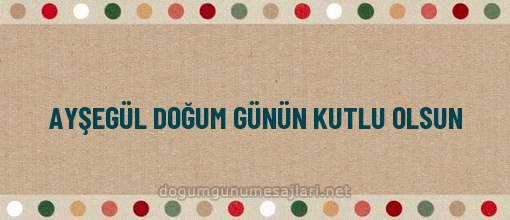 AYŞEGÜL DOĞUM GÜNÜN KUTLU OLSUN