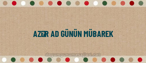 AZƏR AD GÜNÜN MÜBAREK