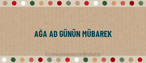 AĞA AD GÜNÜN MÜBAREK