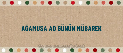 AĞAMUSA AD GÜNÜN MÜBAREK