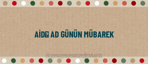 AİDƏ AD GÜNÜN MÜBAREK