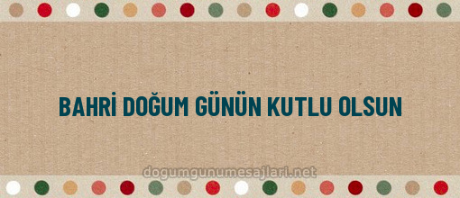 BAHRİ DOĞUM GÜNÜN KUTLU OLSUN