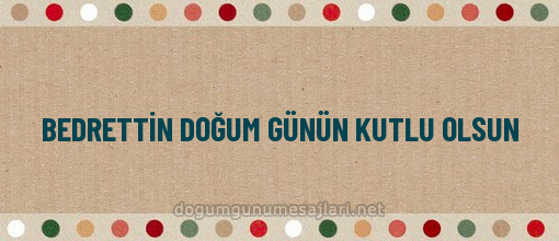 BEDRETTİN DOĞUM GÜNÜN KUTLU OLSUN