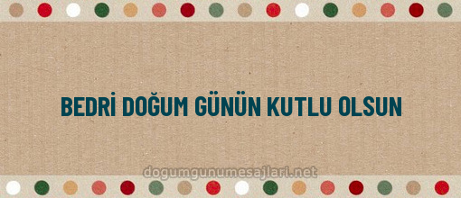 BEDRİ DOĞUM GÜNÜN KUTLU OLSUN