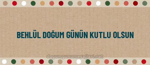 BEHLÜL DOĞUM GÜNÜN KUTLU OLSUN