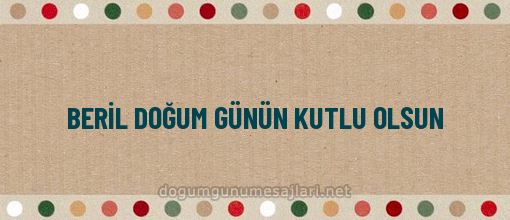 BERİL DOĞUM GÜNÜN KUTLU OLSUN