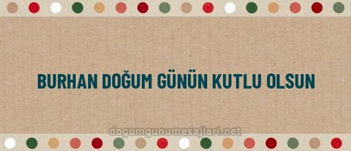 BURHAN DOĞUM GÜNÜN KUTLU OLSUN