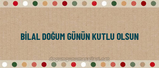 BİLAL DOĞUM GÜNÜN KUTLU OLSUN