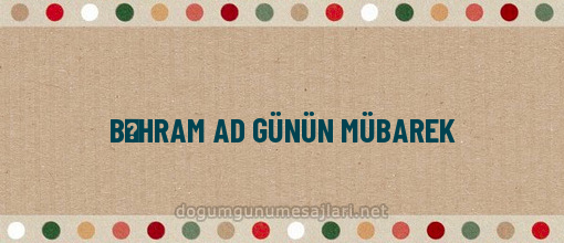 BƏHRAM AD GÜNÜN MÜBAREK