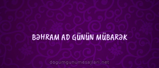 BƏHRAM AD GÜNÜN MÜBARƏK