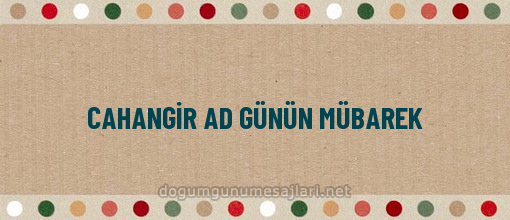 CAHANGİR AD GÜNÜN MÜBAREK