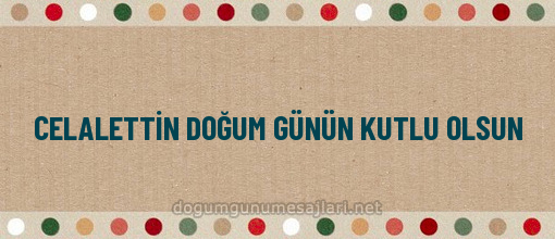 CELALETTİN DOĞUM GÜNÜN KUTLU OLSUN