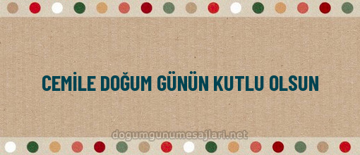 CEMİLE DOĞUM GÜNÜN KUTLU OLSUN