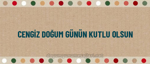 CENGİZ DOĞUM GÜNÜN KUTLU OLSUN