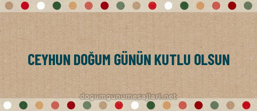 CEYHUN DOĞUM GÜNÜN KUTLU OLSUN