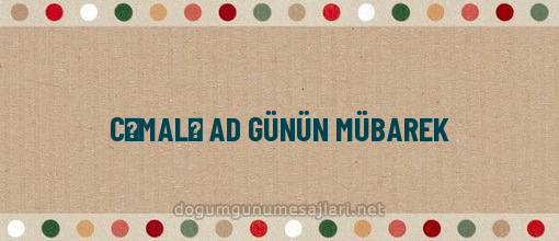 CƏMALƏ AD GÜNÜN MÜBAREK