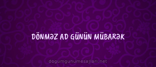 DÖNMƏZ AD GÜNÜN MÜBARƏK