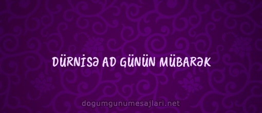 DÜRNİSƏ AD GÜNÜN MÜBARƏK