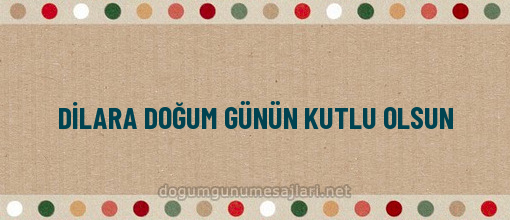 DİLARA DOĞUM GÜNÜN KUTLU OLSUN