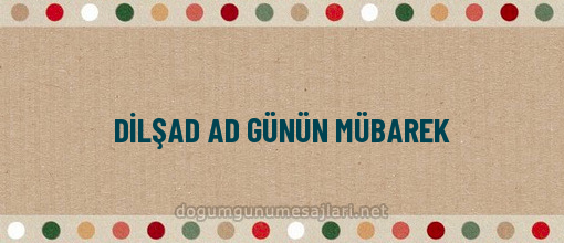 DİLŞAD AD GÜNÜN MÜBAREK