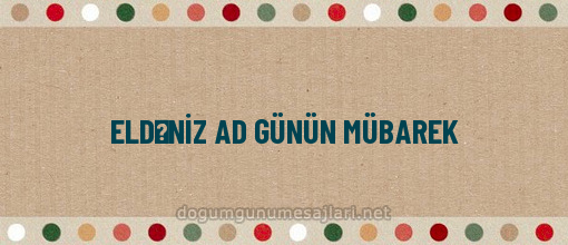 ELDƏNİZ AD GÜNÜN MÜBAREK