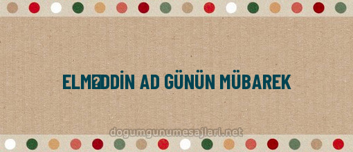 ELMƏDDİN AD GÜNÜN MÜBAREK