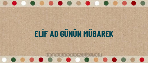 ELİF AD GÜNÜN MÜBAREK