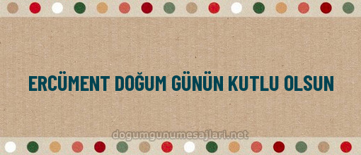 ERCÜMENT DOĞUM GÜNÜN KUTLU OLSUN