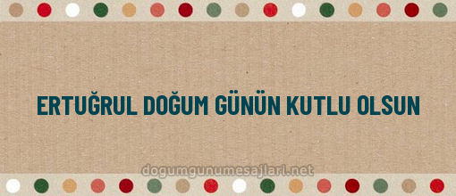 ERTUĞRUL DOĞUM GÜNÜN KUTLU OLSUN