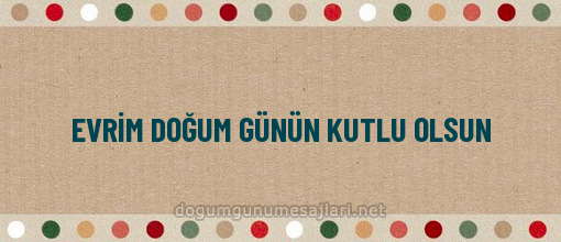 EVRİM DOĞUM GÜNÜN KUTLU OLSUN