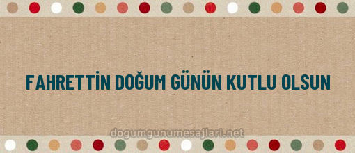 FAHRETTİN DOĞUM GÜNÜN KUTLU OLSUN