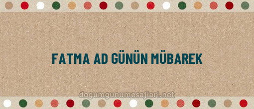 FATMA AD GÜNÜN MÜBAREK